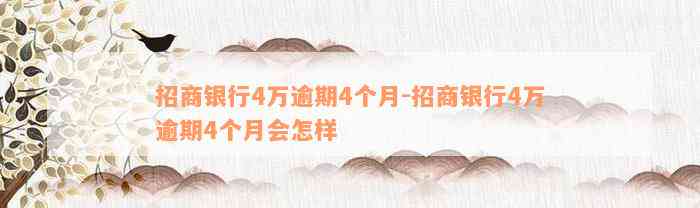 招商银行4万逾期4个月-招商银行4万逾期4个月会怎样