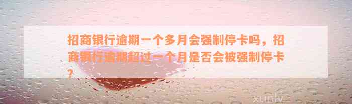 招商银行逾期一个多月会强制停卡吗，招商银行逾期超过一个月是否会被强制停卡？