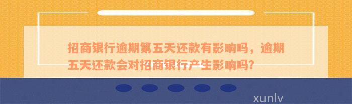 招商银行逾期第五天还款有影响吗，逾期五天还款会对招商银行产生影响吗？