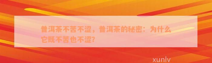 普洱茶不苦不涩，普洱茶的秘密：为什么它既不苦也不涩？