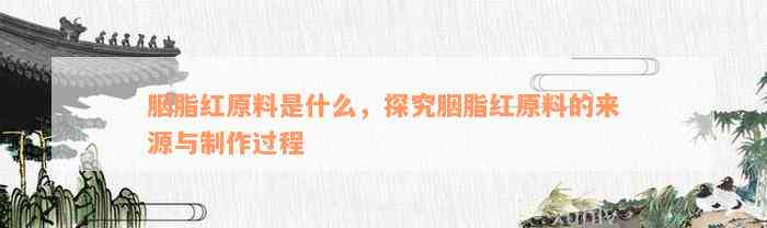 胭脂红原料是什么，探究胭脂红原料的来源与制作过程