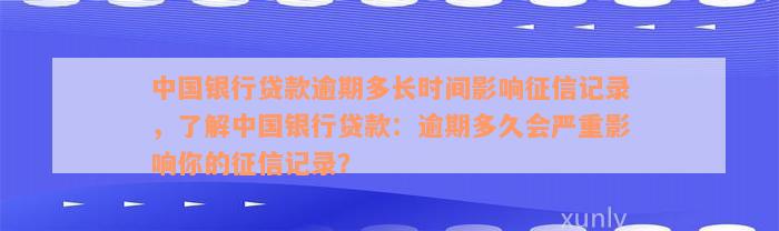 中国银行贷款逾期多长时间影响征信记录，了解中国银行贷款：逾期多久会严重影响你的征信记录？