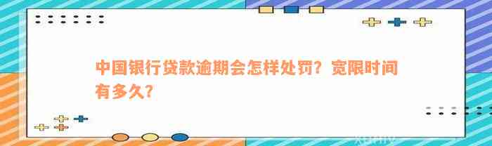 中国银行贷款逾期会怎样处罚？宽限时间有多久？