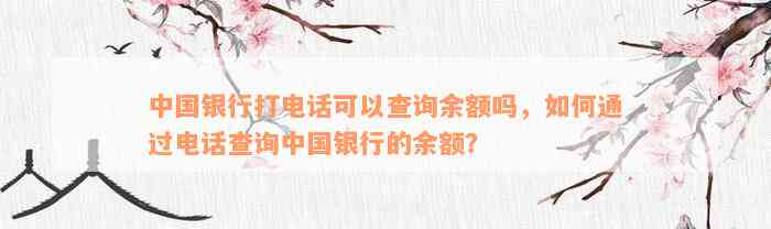 中国银行打电话可以查询余额吗，如何通过电话查询中国银行的余额？