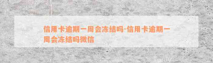 信用卡逾期一周会冻结吗-信用卡逾期一周会冻结吗微信