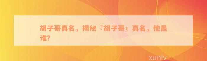 胡子哥真名，揭秘『胡子哥』真名，他是谁？