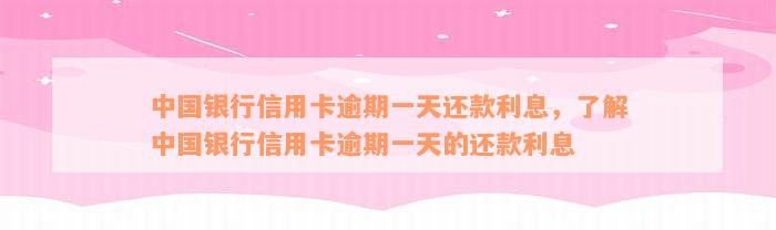 中国银行信用卡逾期一天还款利息，了解中国银行信用卡逾期一天的还款利息