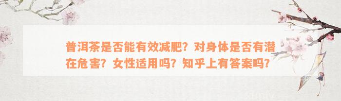 普洱茶是否能有效减肥？对身体是否有潜在危害？女性适用吗？知乎上有答案吗？