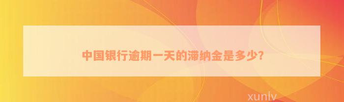 中国银行逾期一天的滞纳金是多少？