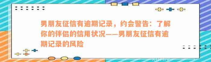 男朋友征信有逾期记录，约会警告：了解你的伴侣的信用状况——男朋友征信有逾期记录的风险