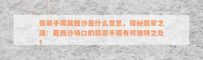 翡翠手镯莫西沙是什么意思，探秘翡翠之源：莫西沙场口的翡翠手镯有何独特之处？