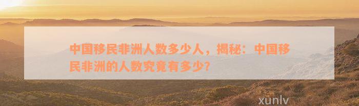 中国移民非洲人数多少人，揭秘：中国移民非洲的人数究竟有多少？