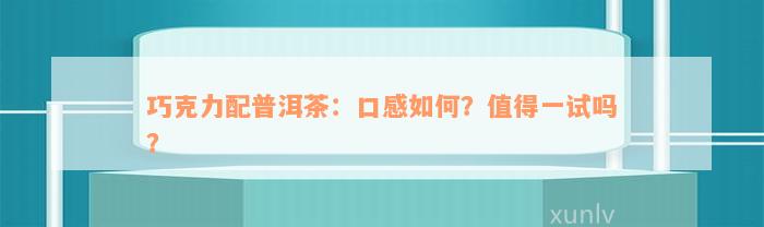 巧克力配普洱茶：口感如何？值得一试吗？