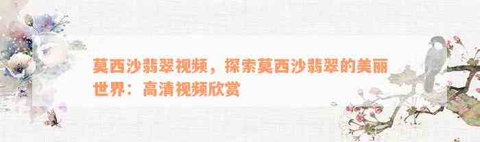 莫西沙翡翠视频，探索莫西沙翡翠的美丽世界：高清视频欣赏