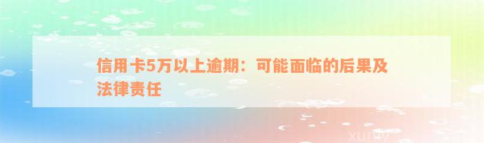 信用卡5万以上逾期：可能面临的后果及法律责任