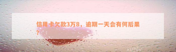 信用卡欠款3万8，逾期一天会有何后果？