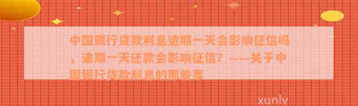 中国银行贷款利息逾期一天会影响征信吗，逾期一天还款会影响征信？——关于中国银行贷款利息的那些事