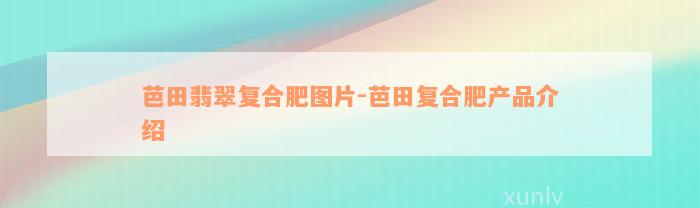 芭田翡翠复合肥图片-芭田复合肥产品介绍