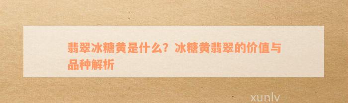 翡翠冰糖黄是什么？冰糖黄翡翠的价值与品种解析