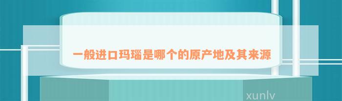 一般进口玛瑙是哪个的原产地及其来源