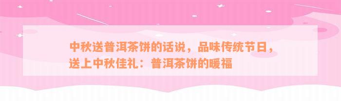 中秋送普洱茶饼的话说，品味传统节日，送上中秋佳礼：普洱茶饼的暖福