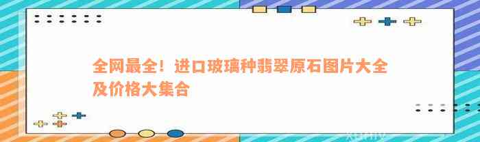 全网最全！进口玻璃种翡翠原石图片大全及价格大集合