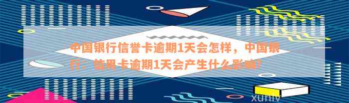 中国银行信誉卡逾期1天会怎样，中国银行：信用卡逾期1天会产生什么影响？