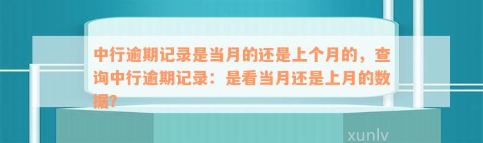 中行逾期记录是当月的还是上个月的，查询中行逾期记录：是看当月还是上月的数据？