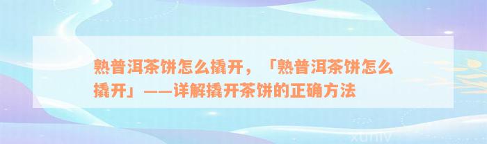 熟普洱茶饼怎么撬开，「熟普洱茶饼怎么撬开」——详解撬开茶饼的正确方法