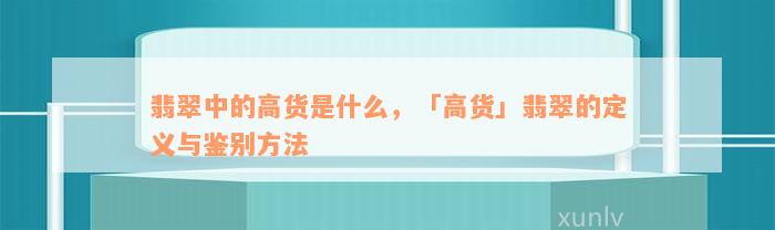 翡翠中的高货是什么，「高货」翡翠的定义与鉴别方法