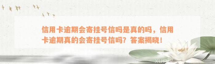 信用卡逾期会寄挂号信吗是真的吗，信用卡逾期真的会寄挂号信吗？答案揭晓！