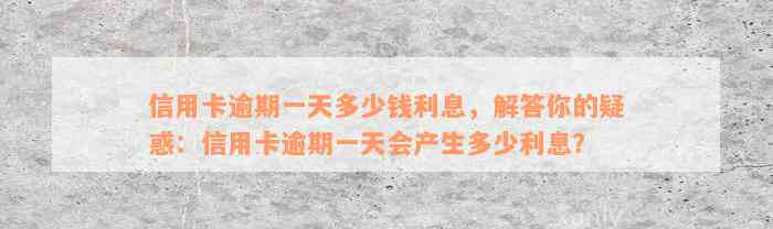 信用卡逾期一天多少钱利息，解答你的疑惑：信用卡逾期一天会产生多少利息？