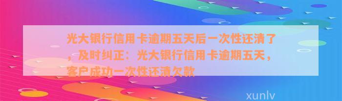 光大银行信用卡逾期五天后一次性还清了，及时纠正：光大银行信用卡逾期五天，客户成功一次性还清欠款