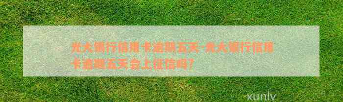 光大银行信用卡逾期五天-光大银行信用卡逾期五天会上征信吗?