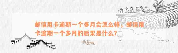 邮信用卡逾期一个多月会怎么样，邮信用卡逾期一个多月的后果是什么？