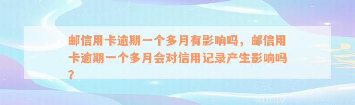 邮信用卡逾期一个多月有影响吗，邮信用卡逾期一个多月会对信用记录产生影响吗？