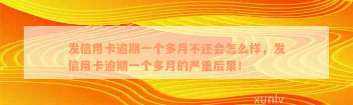 发信用卡逾期一个多月不还会怎么样，发信用卡逾期一个多月的严重后果！