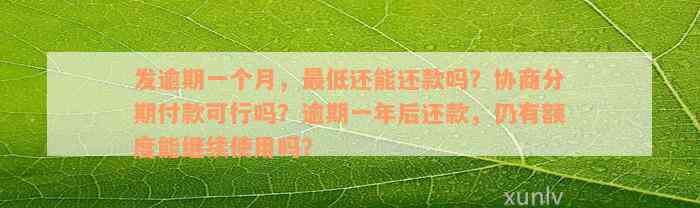 发逾期一个月，最低还能还款吗？协商分期付款可行吗？逾期一年后还款，仍有额度能继续使用吗？