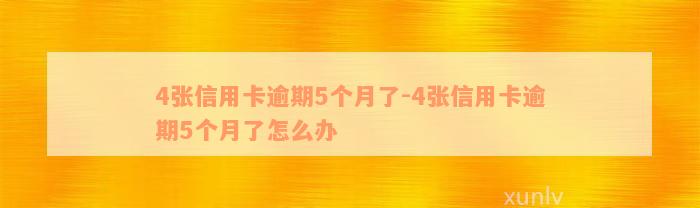 4张信用卡逾期5个月了-4张信用卡逾期5个月了怎么办