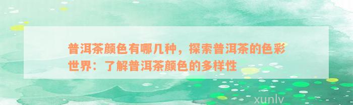 普洱茶颜色有哪几种，探索普洱茶的色彩世界：了解普洱茶颜色的多样性