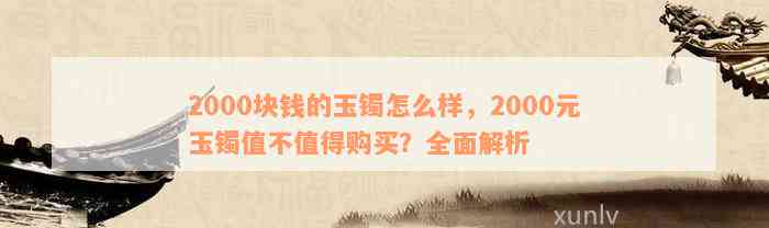 2000块钱的玉镯怎么样，2000元玉镯值不值得购买？全面解析