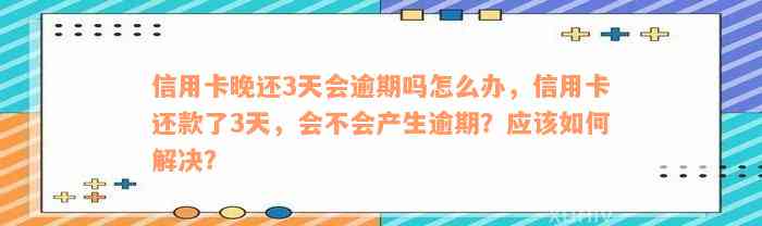 信用卡晚还3天会逾期吗怎么办，信用卡还款了3天，会不会产生逾期？应该如何解决？