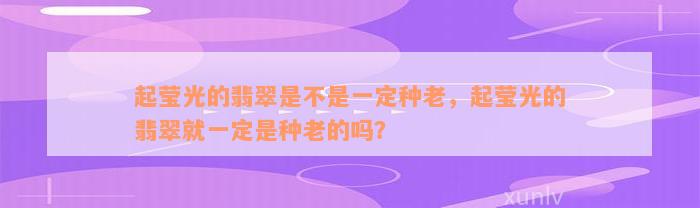 起莹光的翡翠是不是一定种老，起莹光的翡翠就一定是种老的吗？