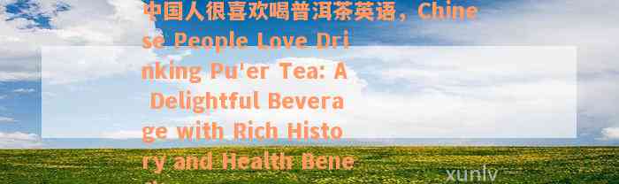 中国人很喜欢喝普洱茶英语，Chinese People Love Drinking Pu'er Tea: A Delightful Beverage with Rich History and Health Benefits