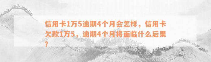 信用卡1万5逾期4个月会怎样，信用卡欠款1万5，逾期4个月将面临什么后果？