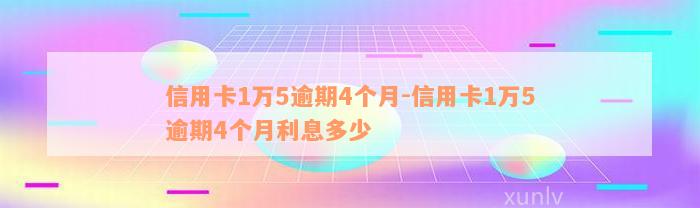 信用卡1万5逾期4个月-信用卡1万5逾期4个月利息多少