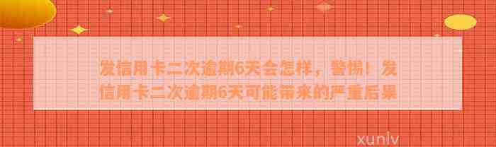 发信用卡二次逾期6天会怎样，警惕！发信用卡二次逾期6天可能带来的严重后果