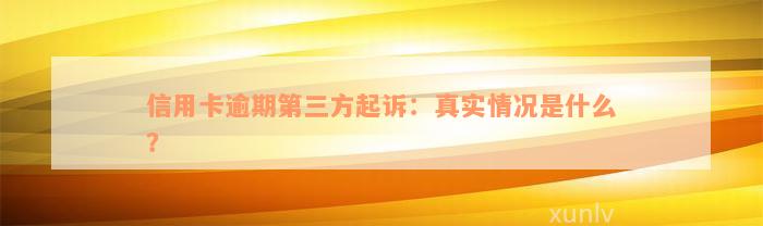 信用卡逾期第三方起诉：真实情况是什么？