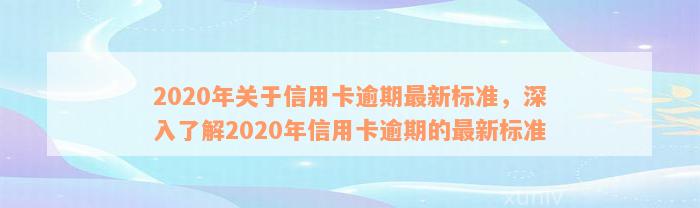 2020年关于信用卡逾期最新标准，深入了解2020年信用卡逾期的最新标准