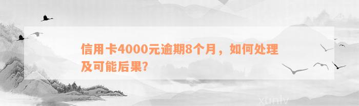 信用卡4000元逾期8个月，如何处理及可能后果？